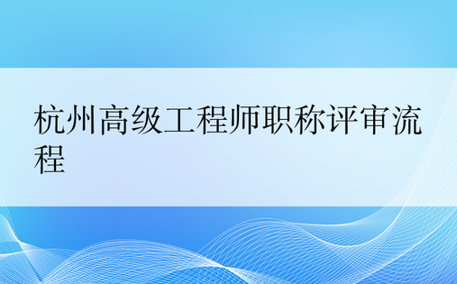 杭州高级工程师职称评审流程