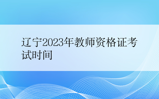 辽宁2023年教师资格证考试时间