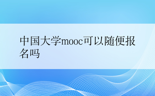 中国大学mooc可以随便报名吗